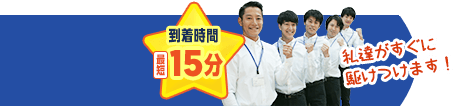 到着時間最短15分。私たちがすぐに駆けつけます。